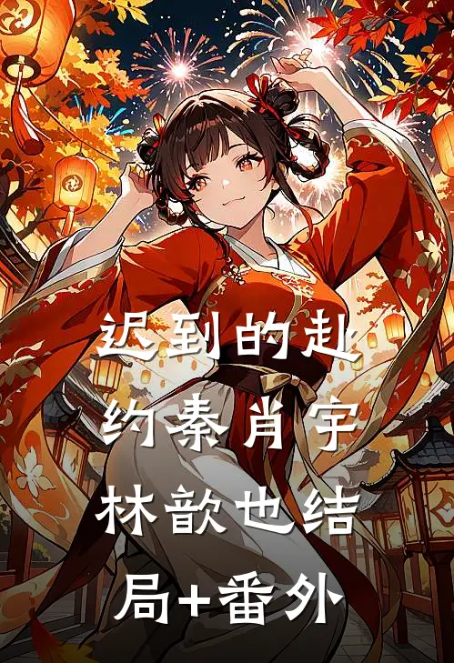 迟到的赴约秦肖宇林歆也结局+番外