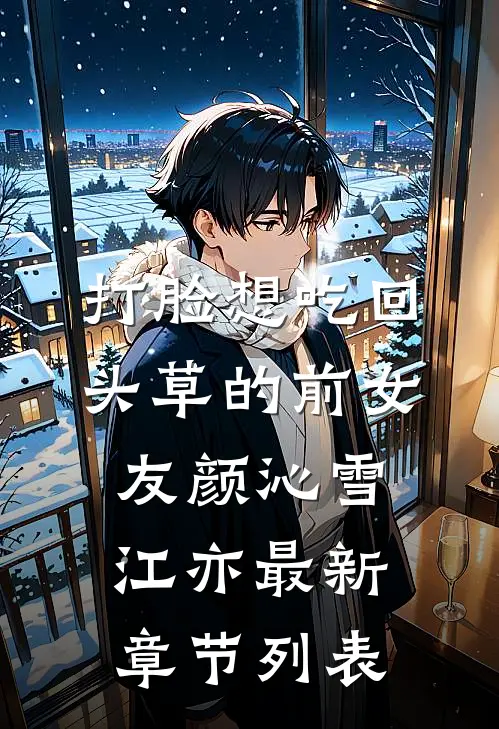 打脸想吃回头草的前女友颜沁雪江亦最新章节列表