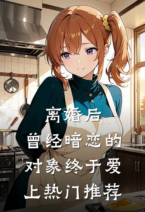 离婚后，曾经暗恋的对象终于爱上热门推荐