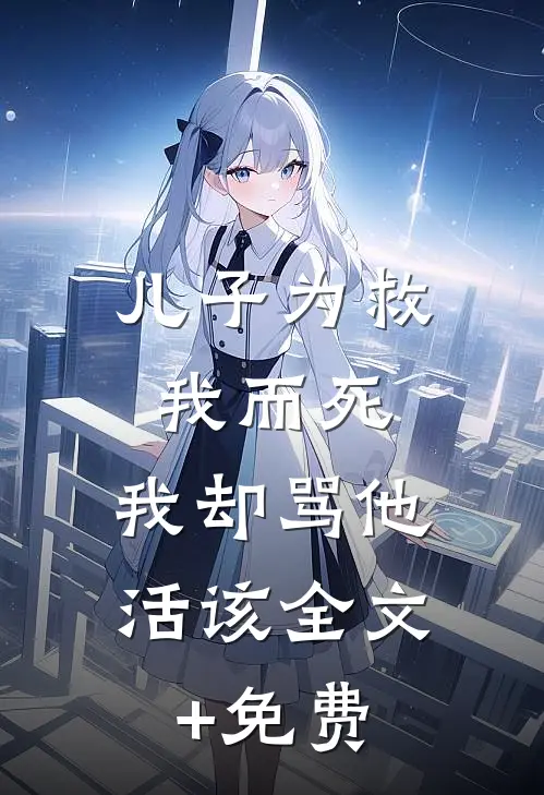 儿子为救我而死，我却骂他活该全文+免费