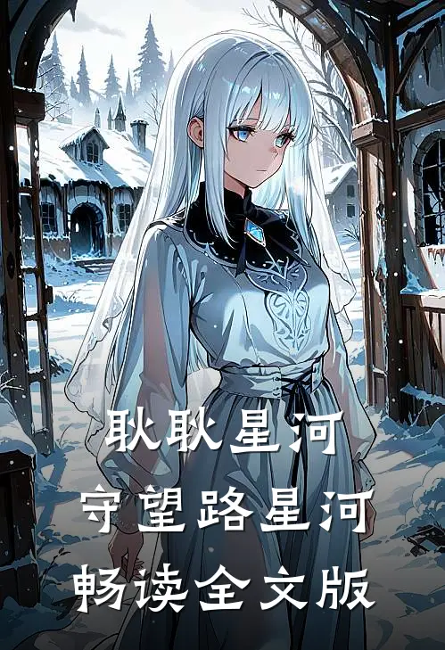 耿耿星河：守望路星河畅读全文版