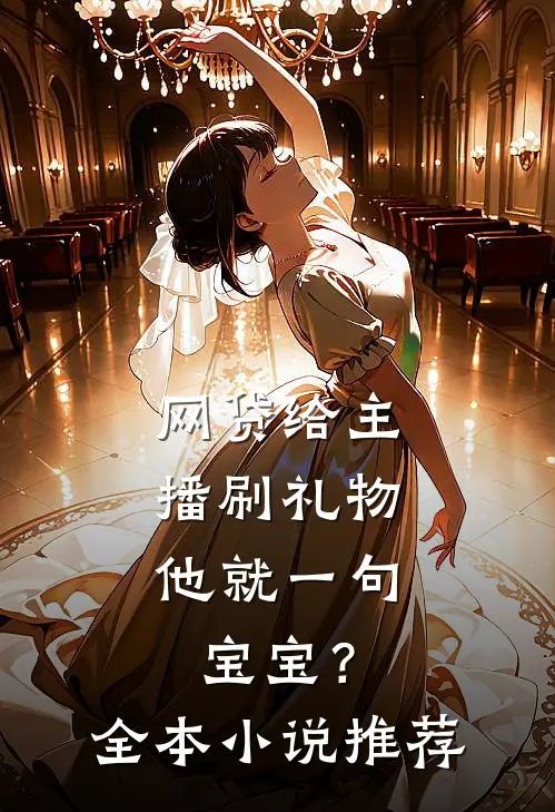 网贷给主播刷礼物，他就一句宝宝？全本小说推荐