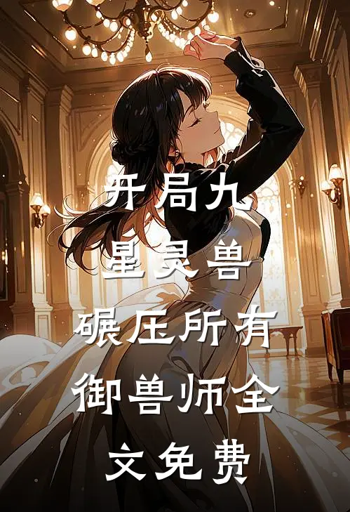 开局九星灵兽,碾压所有御兽师全文免费阅读