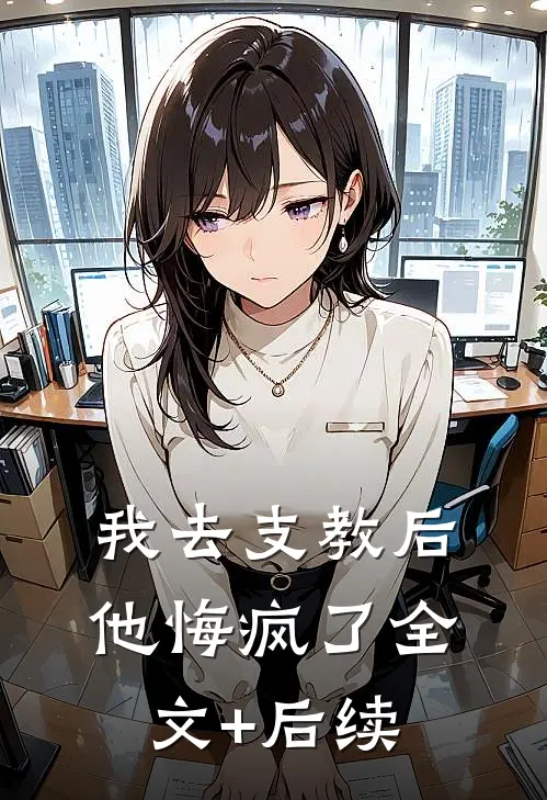 我去支教后，他悔疯了全文+后续