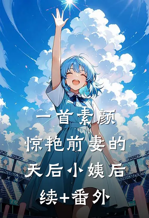 一首素颜，惊艳前妻的天后小姨后续+番外
