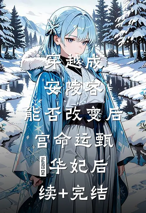 穿越成安陵容，能否改变后宫命运甄嬛华妃后续+完结
