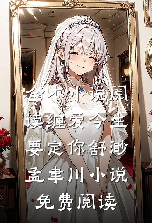 全本小说阅读缠爱今生要定你舒渺孟聿川小说免费阅读