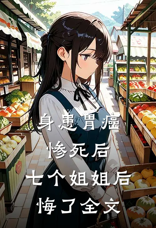 身患胃癌惨死后，七个姐姐后悔了全文