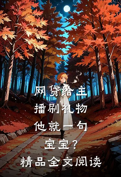 网贷给主播刷礼物，他就一句宝宝？精品全文阅读
