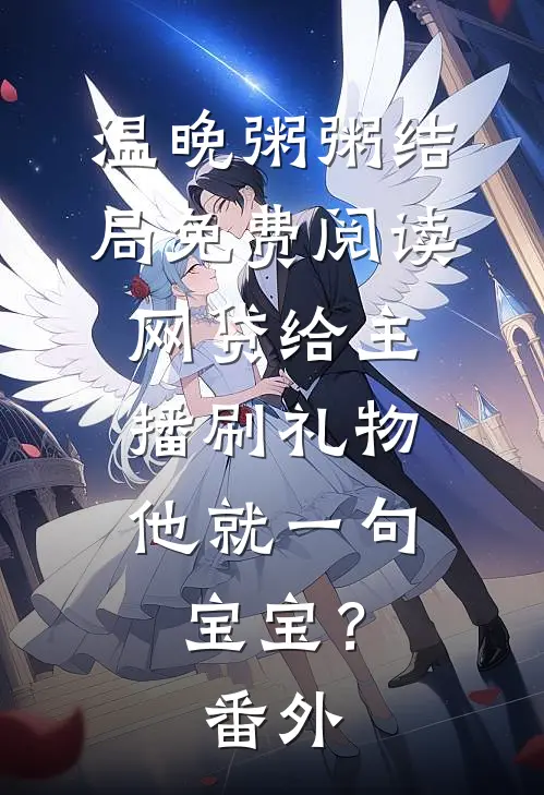 温晚粥粥结局免费阅读网贷给主播刷礼物，他就一句宝宝？番外