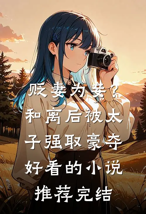 贬妻为妾？和离后被太子强取豪夺好看的小说推荐完结