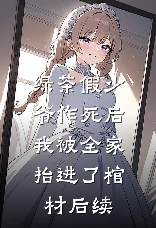 绿茶假少爷作死后，我被全家抬进了棺材后续