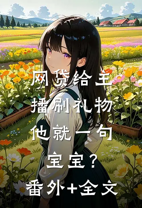 网贷给主播刷礼物，他就一句宝宝？番外+全文