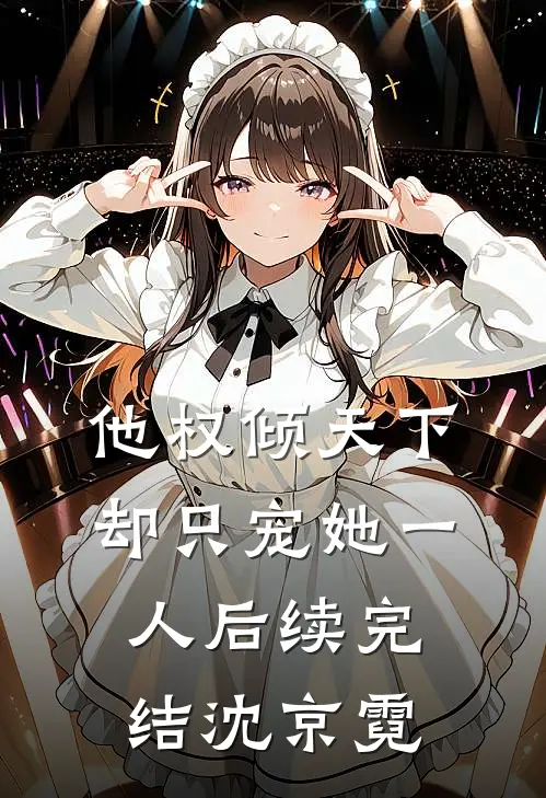 他权倾天下，却只宠她一人后续完结沈京霓