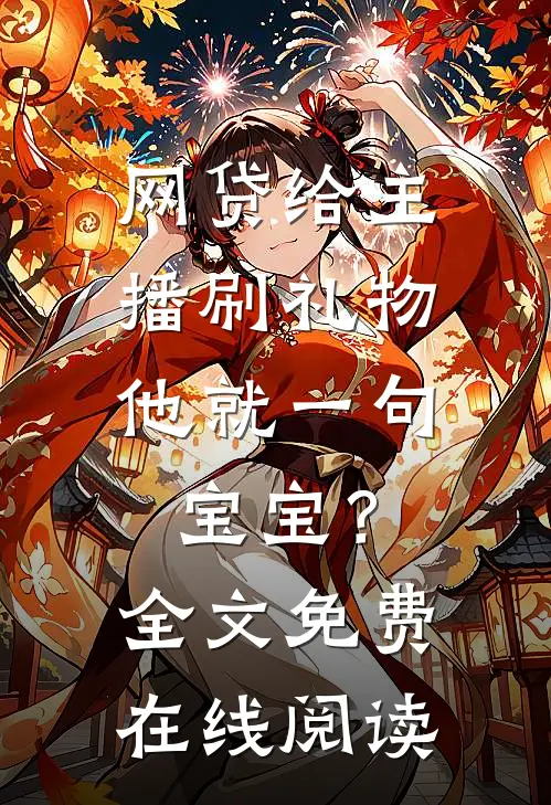 网贷给主播刷礼物，他就一句宝宝？全文免费在线阅读