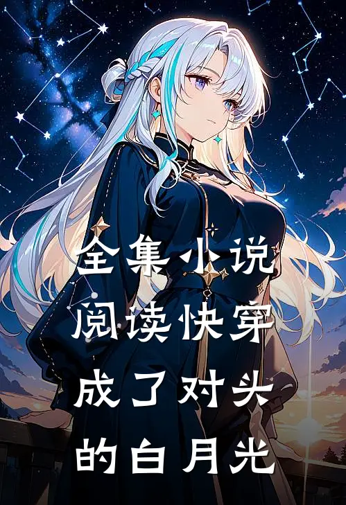 全集小说阅读快穿：成了对头的白月光