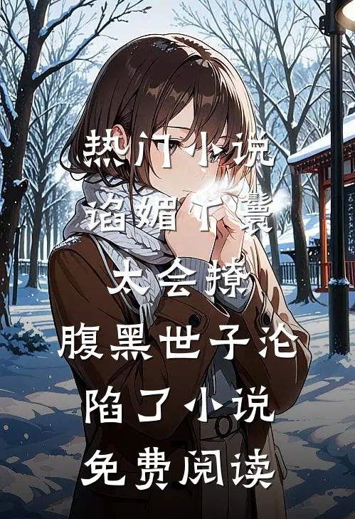 热门小说谄媚丫鬟太会撩,腹黑世子沦陷了小说免费阅读