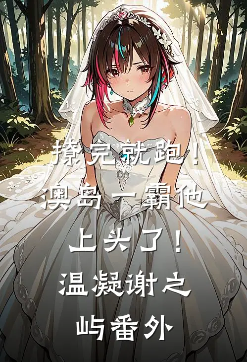 撩完就跑！澳岛一霸他上头了！温凝谢之屿番外