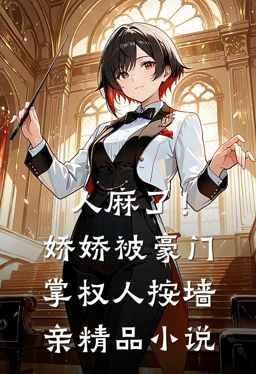 人麻了！娇娇被豪门掌权人按墙亲精品小说