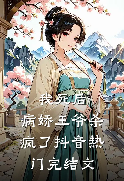我死后，病娇王爷杀疯了抖音热门完结文