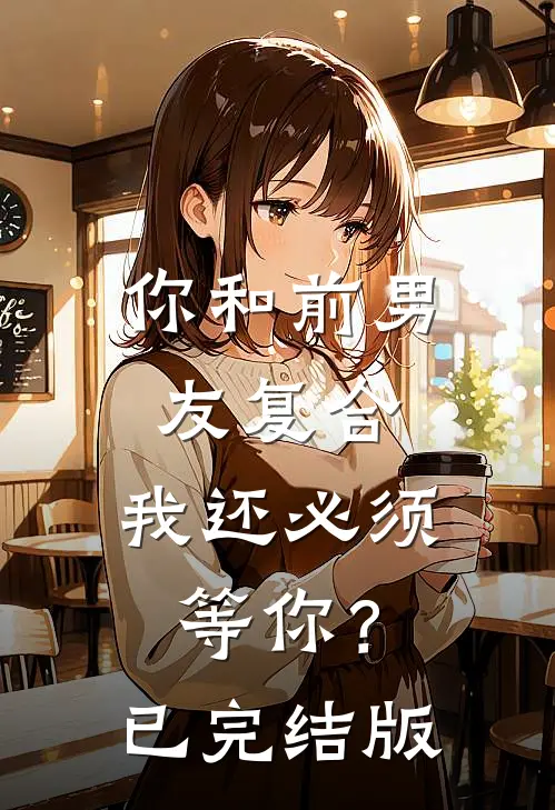 你和前男友复合，我还必须等你？已完结版