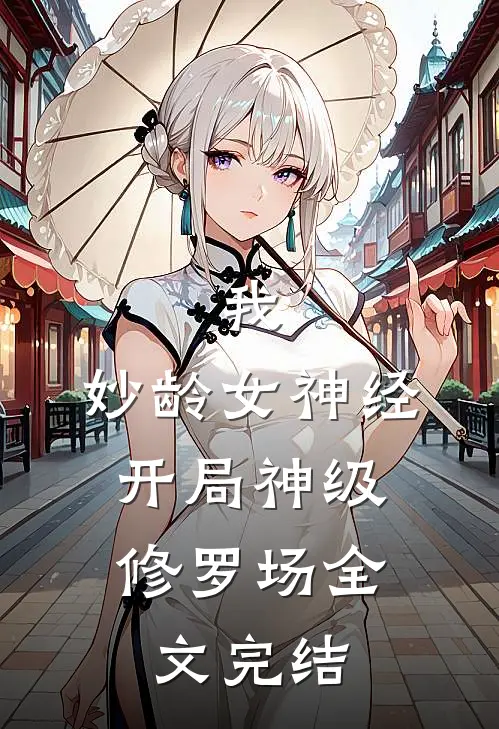 我，妙龄女神经，开局神级修罗场全文完结