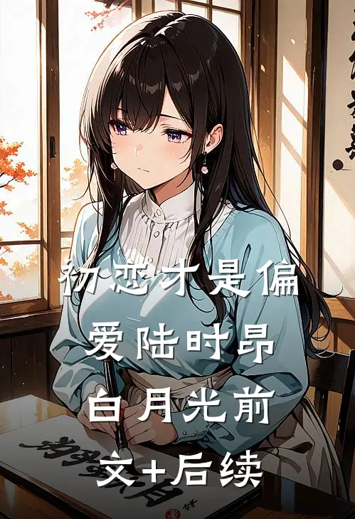 初恋才是偏爱陆时昂白月光前文+后续
