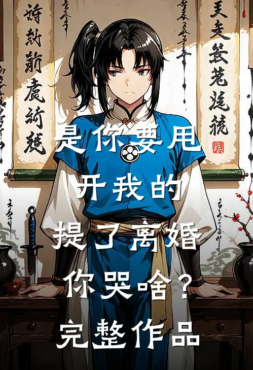 是你要甩开我的，提了离婚你哭啥？完整作品