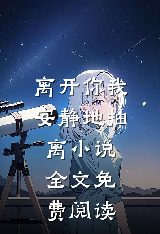 离开你我安静地抽离小说全文免费阅读