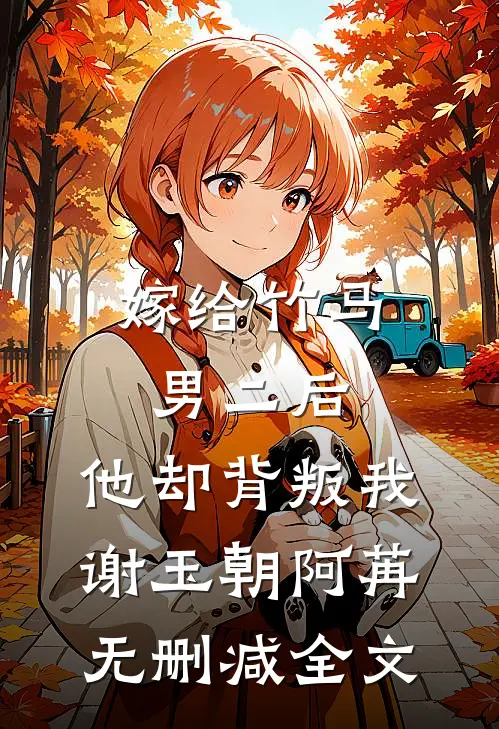 嫁给竹马男二后，他却背叛我谢玉朝阿苒无删减全文