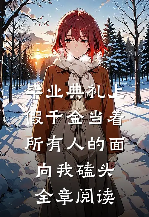 毕业典礼上，假千金当着所有人的面向我磕头全章阅读