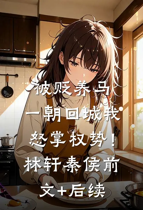 被贬养马，一朝回城我怒掌权势！林轩秦侯前文+后续
