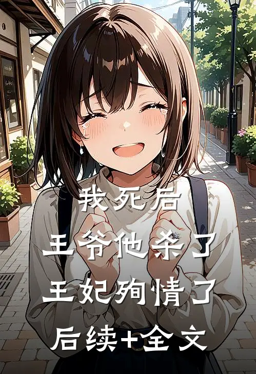 我死后，王爷他杀了王妃殉情了后续+全文
