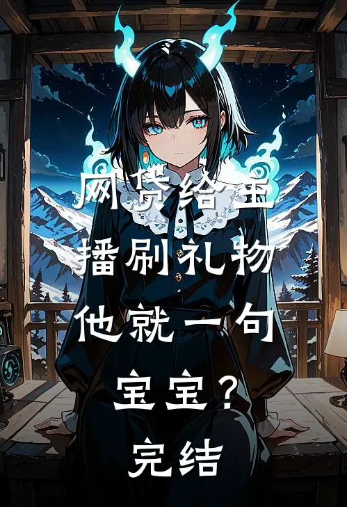 网贷给主播刷礼物，他就一句宝宝？完结
