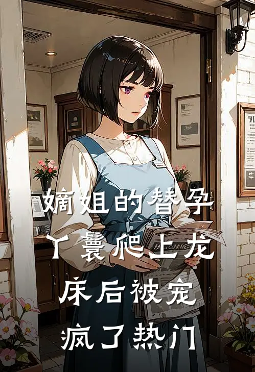 嫡姐的替孕丫鬟爬上龙床后被宠疯了热门