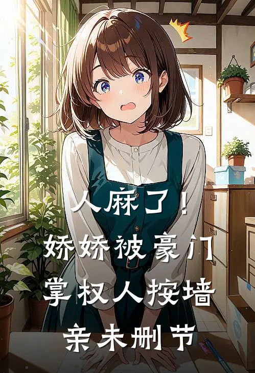 人麻了！娇娇被豪门掌权人按墙亲未删节