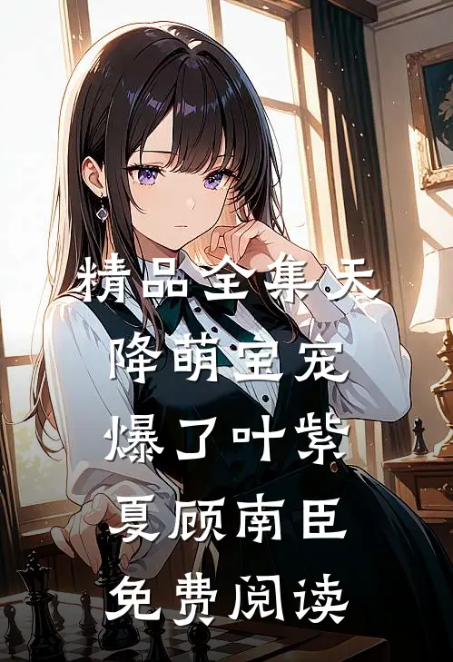 精品全集天降萌宝宠爆了叶紫夏顾南臣免费阅读