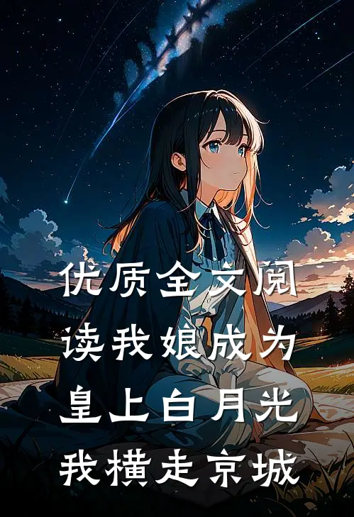 优质全文阅读我娘成为皇上白月光，我横走京城