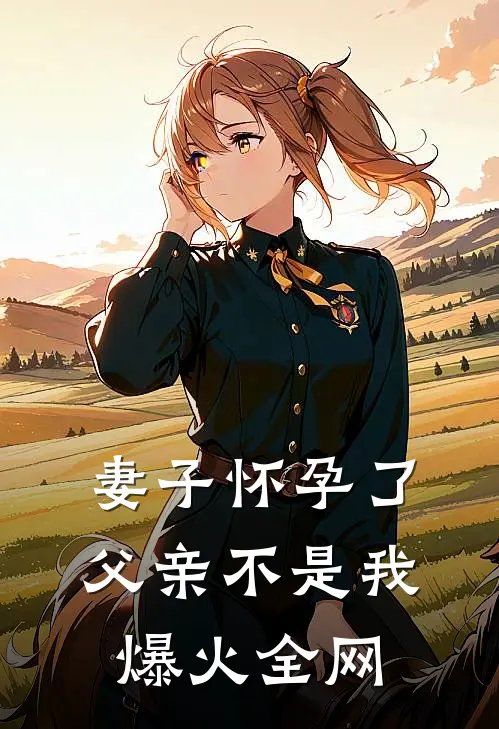 妻子怀孕了，父亲不是我爆火全网