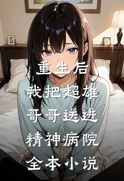 重生后,我把超雄哥哥送进精神病院全本