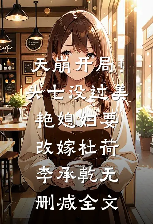 天崩开局！头七没过美艳媳妇要改嫁杜荷李承乾无删减全文