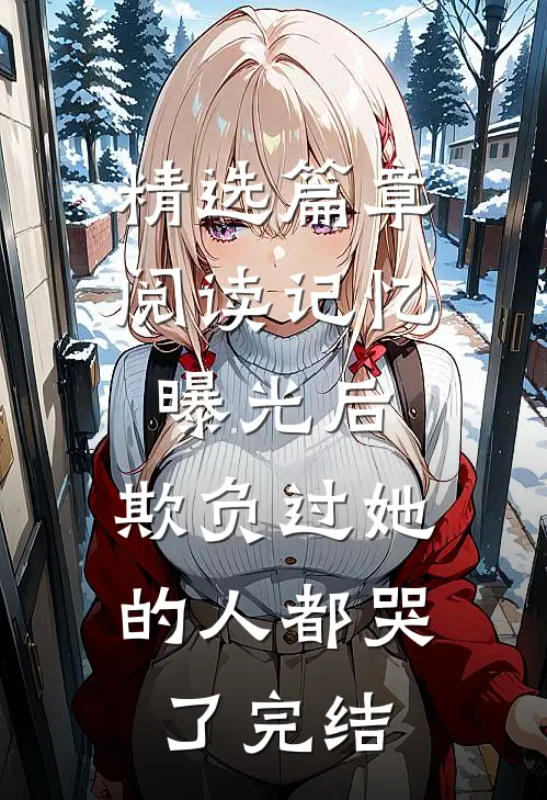 精选篇章阅读记忆曝光后,欺负过她的人都哭了完结