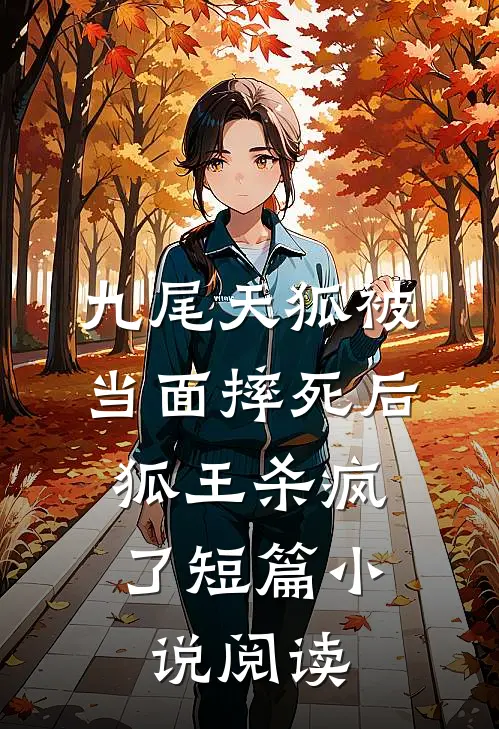 九尾天狐被当面摔死后，狐王杀疯了短篇小说阅读
