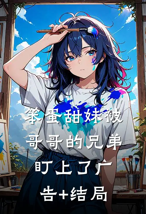 笨蛋甜妹被哥哥的兄弟盯上了广告+结局