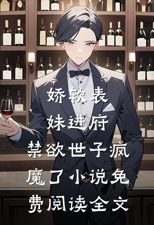 娇软表妹进府：禁欲世子疯魔了小说免费阅读全文