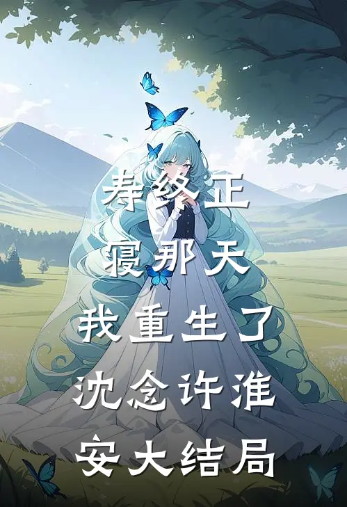 寿终正寝那天，我重生了沈念许淮安大结局