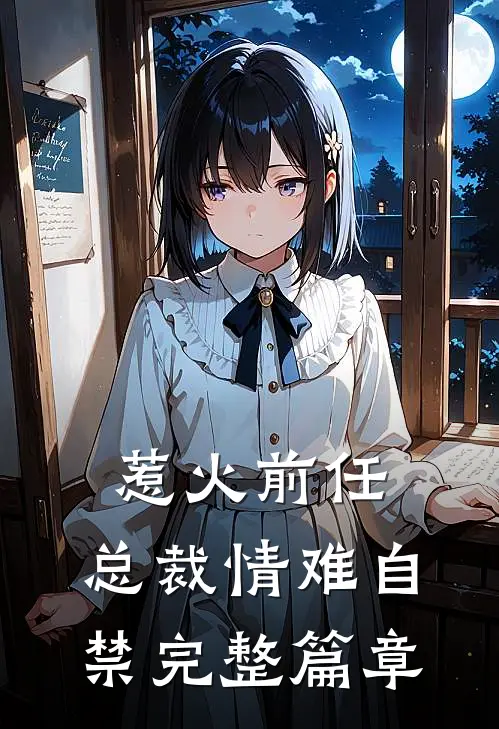惹火前任总裁情难自禁完整篇章免费阅读