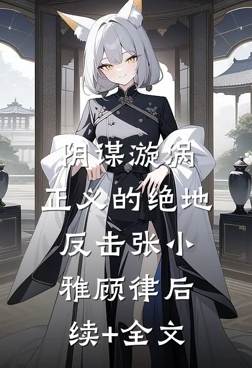 《阴谋漩涡：正义的绝地反击》张小雅顾律后续+全文