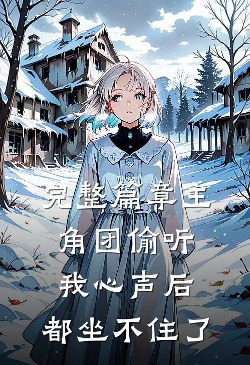 完整篇章主角团偷听我心声后，都坐不住了