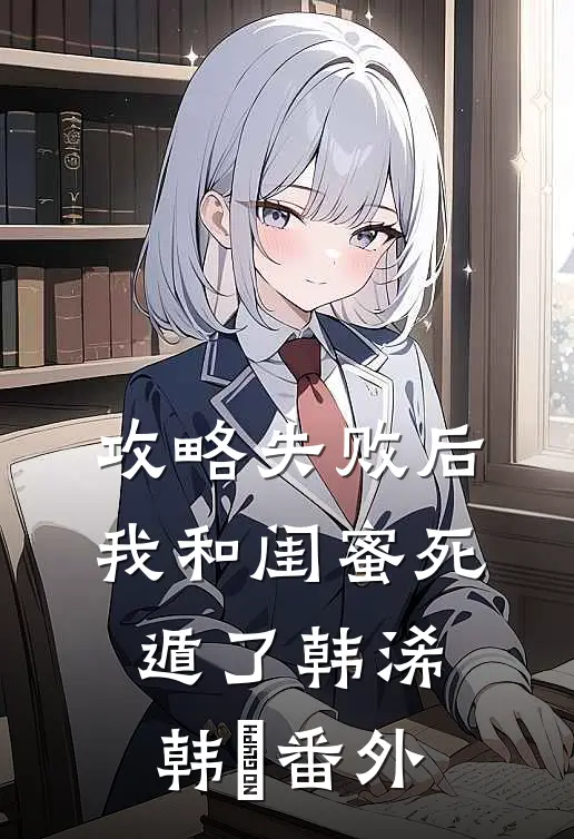 攻略失败后，我和闺蜜死遁了韩浠韩璟 番外